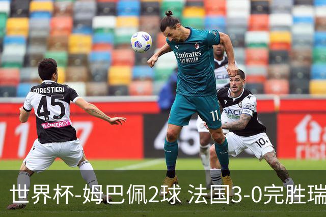 世界杯-姆巴佩2球 法国3-0完胜瑞典将战巴拉圭