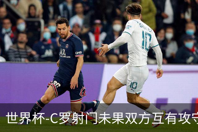 世界杯-C罗射门未果双方互有攻守 半场葡萄牙0-0哥伦比亚