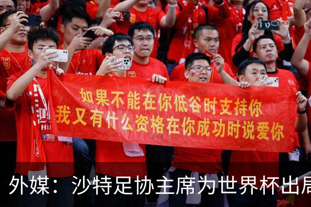 外媒：沙特足协主席为世界杯出局担责辞职 足协不会因此出现真空