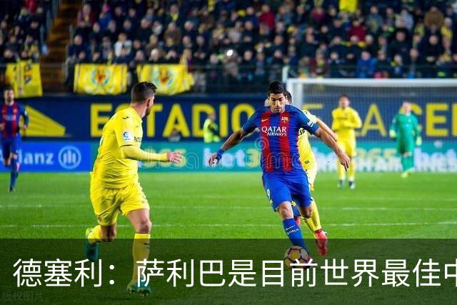 德塞利：萨利巴是目前世界最佳中卫，未来他可能会穿上皇马球衣