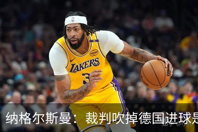 纳格尔斯曼：裁判吹掉德国进球是丑闻 我绝不会辞职的